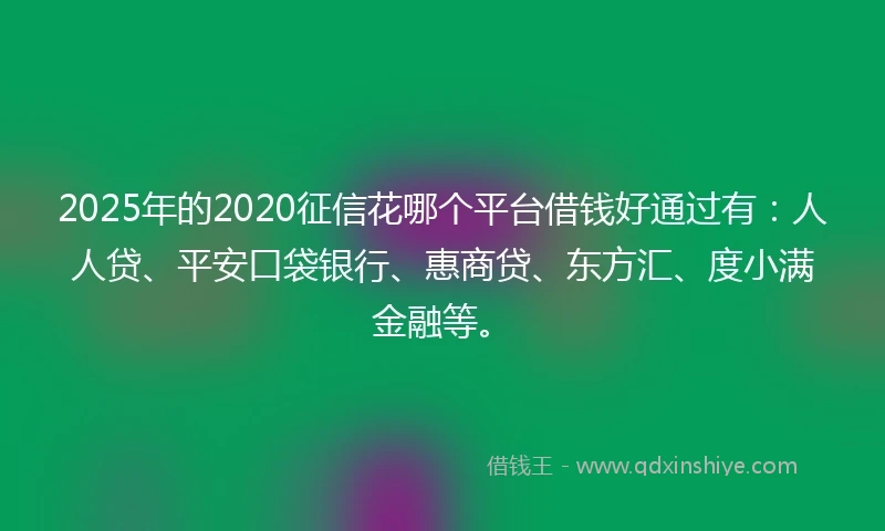 2025年的2020征信花哪个平台借钱好通过有：人人贷、平安口袋银行、惠商贷、东方汇、度小满金融等。