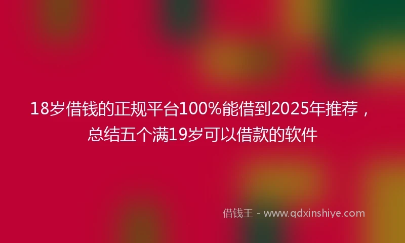 18岁借钱的正规平台100%能借到2025年推荐，总结五个满19岁可以借款的软件