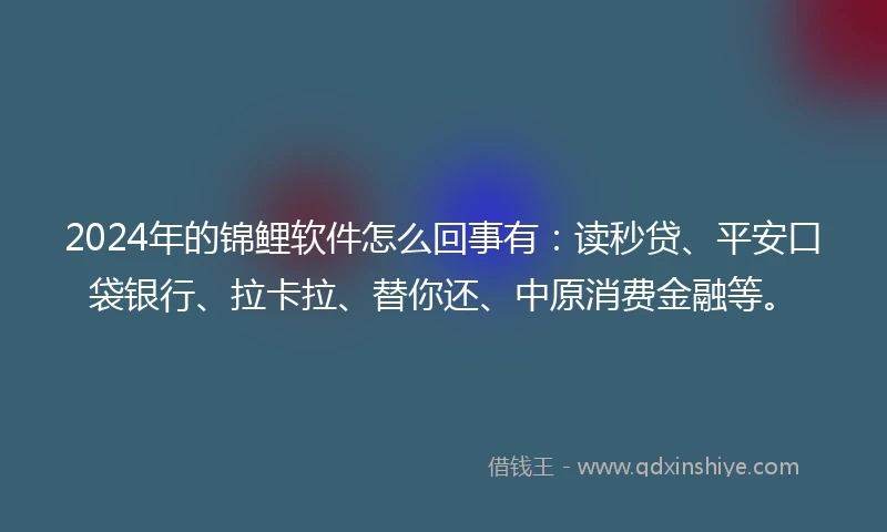 2024年的锦鲤软件怎么回事有：读秒贷、平安口袋银行、拉卡拉、替你还、中原消费金融等。