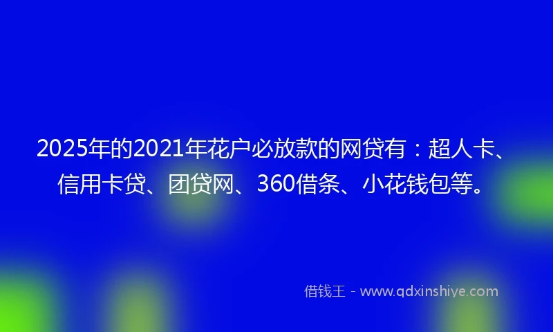 2025年的2021年花户必放款的网贷有：超人卡、信用卡贷、团贷网、360借条、小花钱包等。