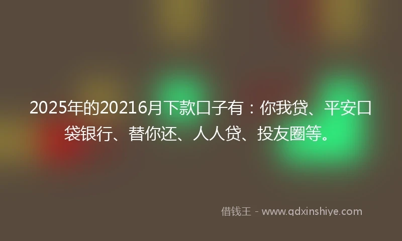 2025年的20216月下款口子有：你我贷、平安口袋银行、替你还、人人贷、投友圈等。