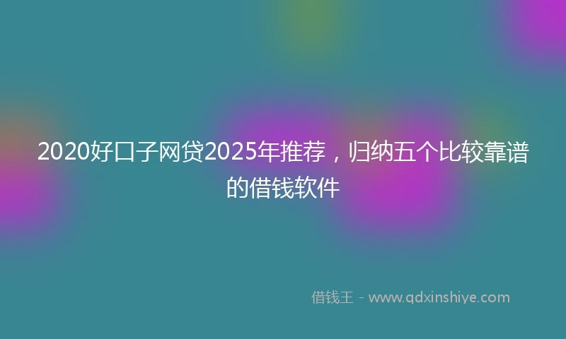 2020好口子网贷2025年推荐，归纳五个比较靠谱的借钱软件
