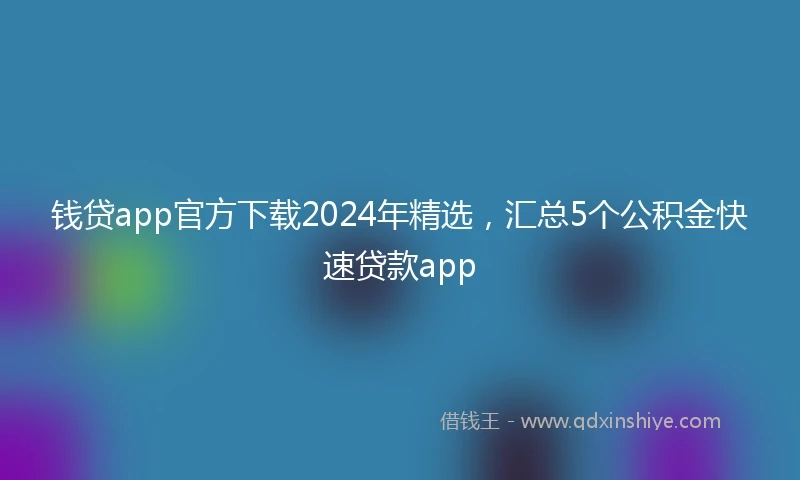 钱贷app官方下载2024年精选，汇总5个公积金快速贷款app