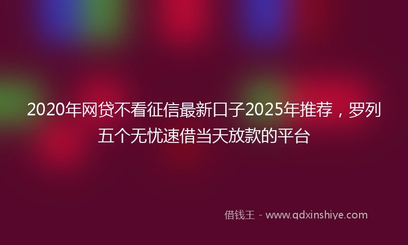 2020年网贷不看征信最新口子2025年推荐，罗列五个无忧速借当天放款的平台