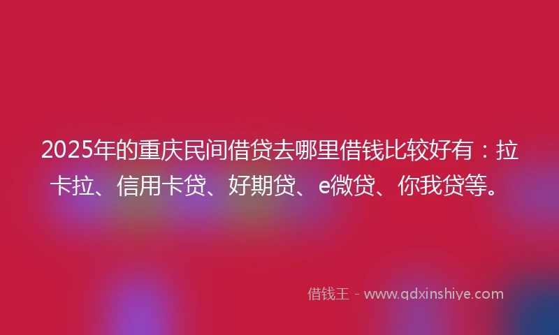 2025年的重庆民间借贷去哪里借钱比较好有：拉卡拉、信用卡贷、好期贷、e微贷、你我贷等。