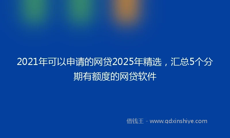2021年可以申请的网贷2025年精选，汇总5个分期有额度的网贷软件