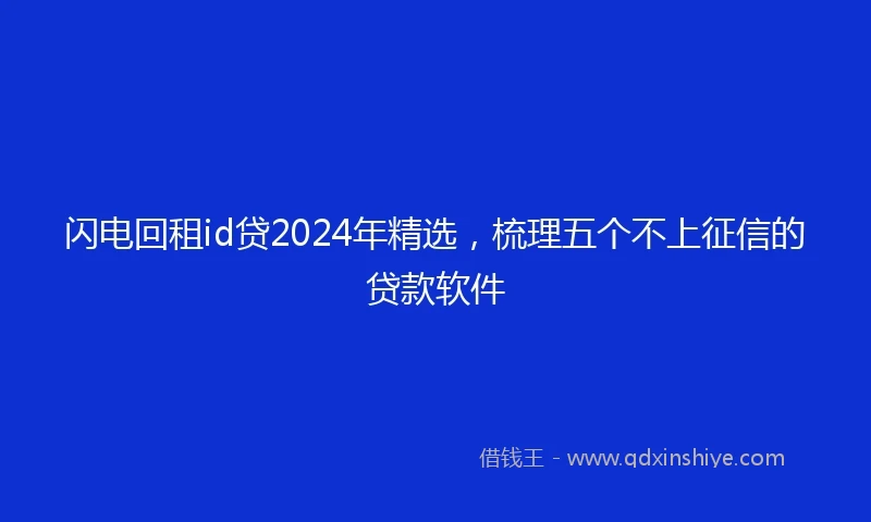 闪电回租id贷2024年精选，梳理五个不上征信的贷款软件