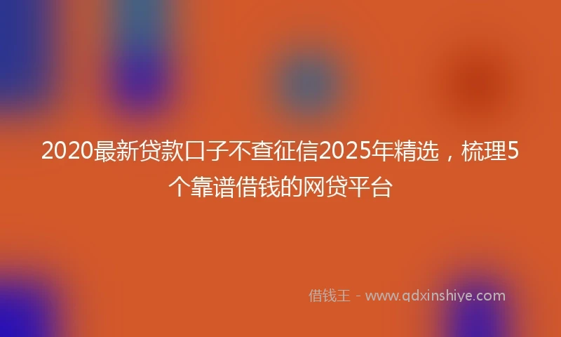 2020最新贷款口子不查征信2025年精选，梳理5个靠谱借钱的网贷平台