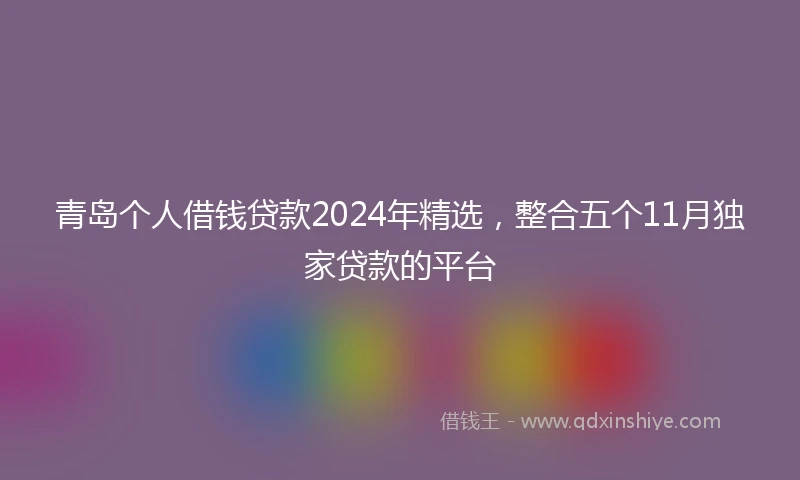 青岛个人借钱贷款2024年精选，整合五个11月独家贷款的平台