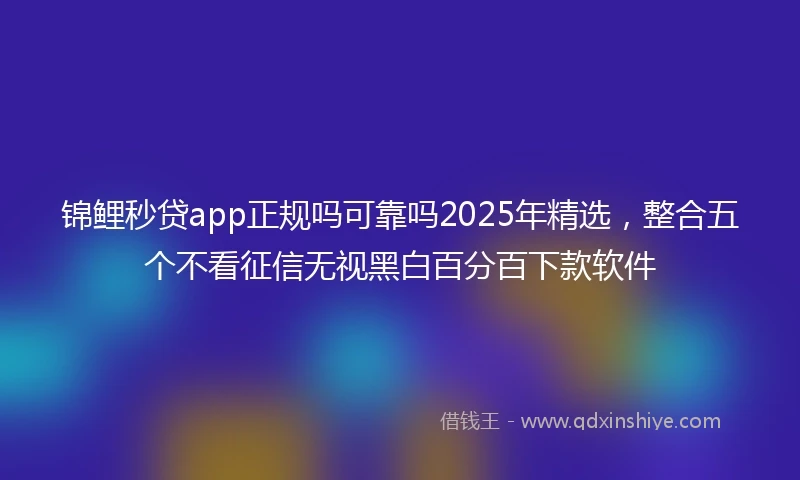 锦鲤秒贷app正规吗可靠吗2025年精选，整合五个不看征信无视黑白百分百下款软件