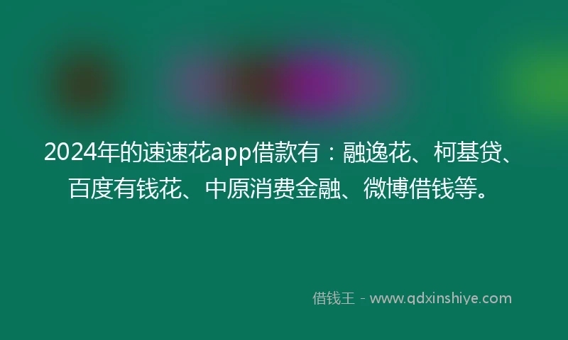 2024年的速速花app借款有：融逸花、柯基贷、百度有钱花、中原消费金融、微博借钱等。