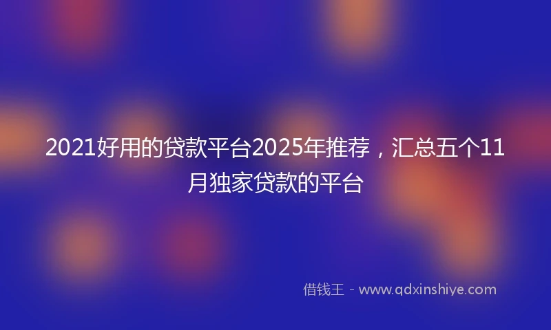 2021好用的贷款平台2025年推荐，汇总五个11月独家贷款的平台