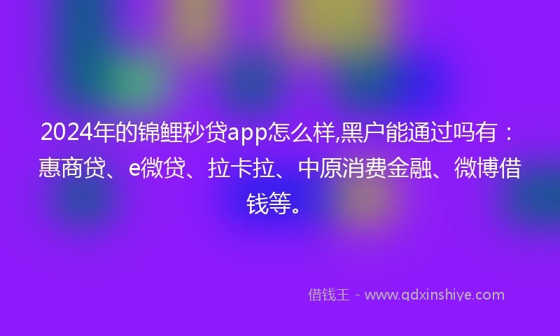 2024年的锦鲤秒贷app怎么样,黑户能通过吗有：惠商贷、e微贷、拉卡拉、中原消费金融、微博借钱等。