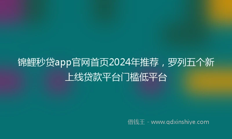 锦鲤秒贷app官网首页2024年推荐，罗列五个新上线贷款平台门槛低平台