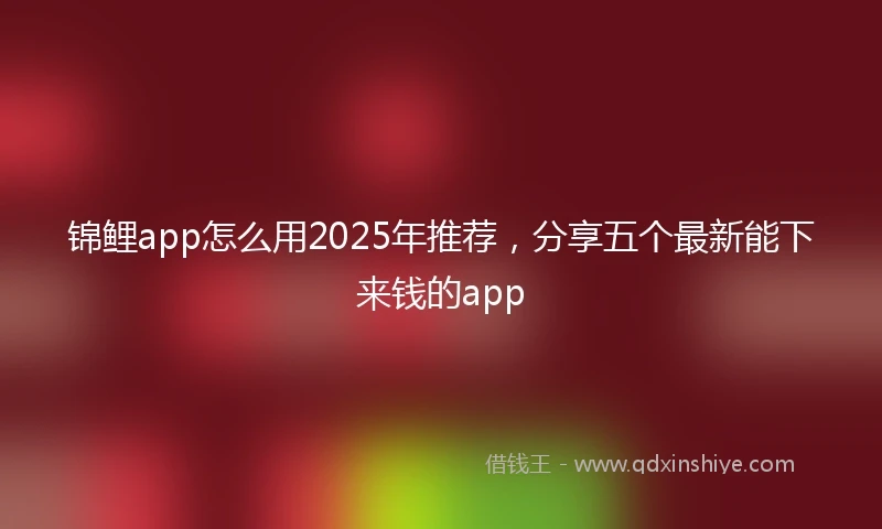 锦鲤app怎么用2025年推荐，分享五个最新能下来钱的app