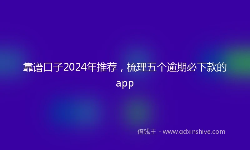靠谱口子2024年推荐，梳理五个逾期必下款的app