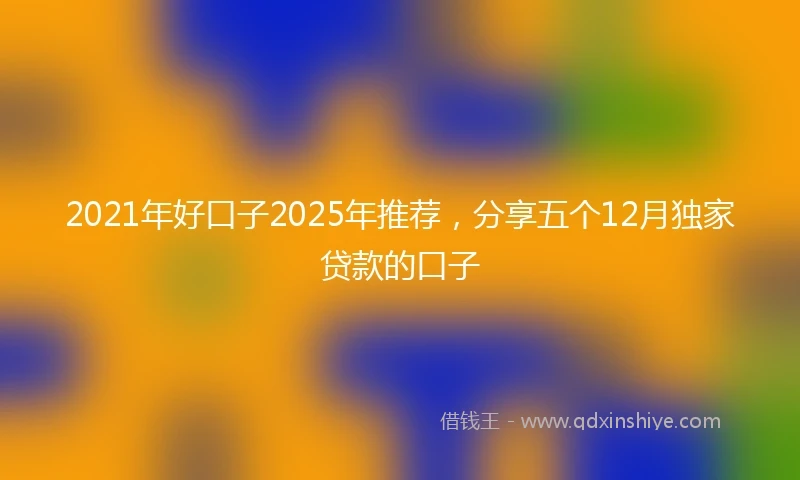 2021年好口子2025年推荐，分享五个12月独家贷款的口子
