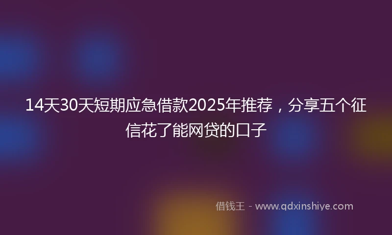 14天30天短期应急借款2025年推荐，分享五个征信花了能网贷的口子