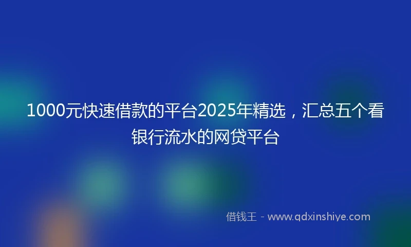 1000元快速借款的平台2025年精选，汇总五个看银行流水的网贷平台