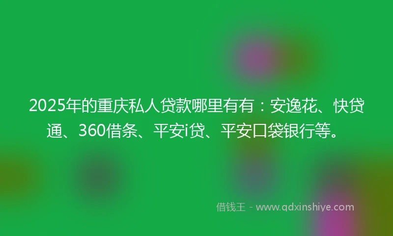 2025年的重庆私人贷款哪里有有：安逸花、快贷通、360借条、平安i贷、平安口袋银行等。
