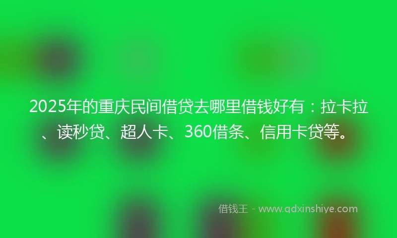 2025年的重庆民间借贷去哪里借钱好有：拉卡拉、读秒贷、超人卡、360借条、信用卡贷等。