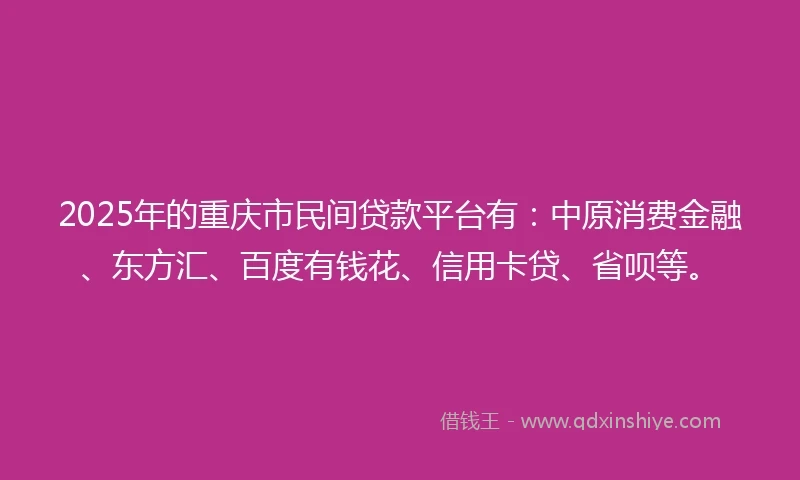 2025年的重庆市民间贷款平台有：中原消费金融、东方汇、百度有钱花、信用卡贷、省呗等。