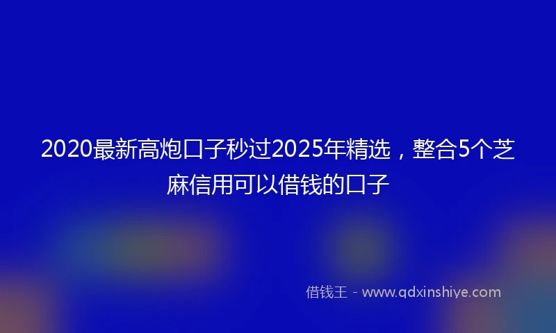 2020最新高炮口子秒过2025年精选，整合5个芝麻信用可以借钱的口子