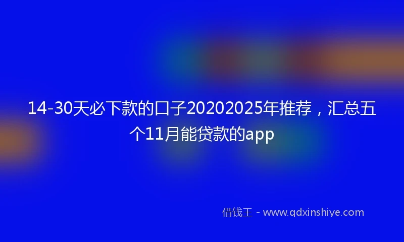14-30天必下款的口子20202025年推荐，汇总五个11月能贷款的app
