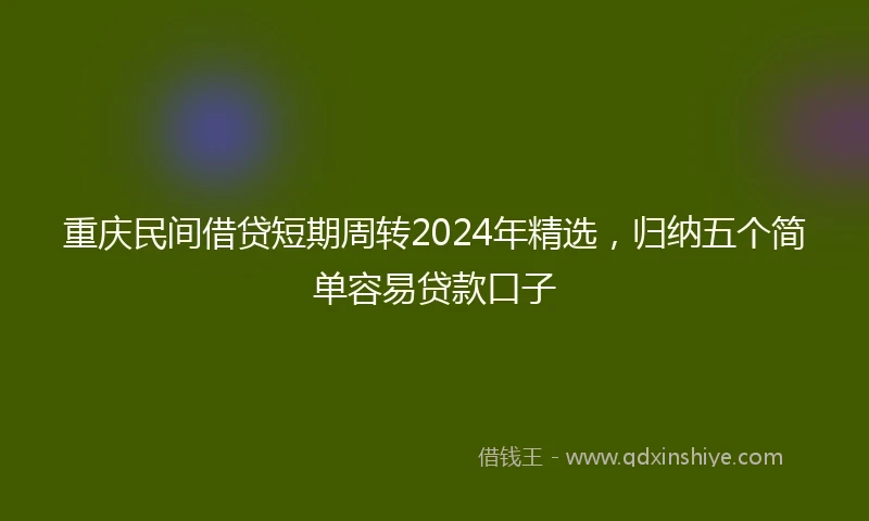 重庆民间借贷短期周转2024年精选，归纳五个简单容易贷款口子