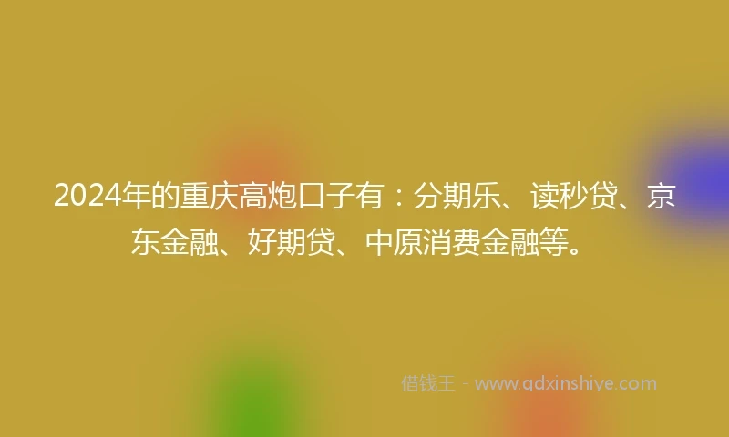 2024年的重庆高炮口子有：分期乐、读秒贷、京东金融、好期贷、中原消费金融等。
