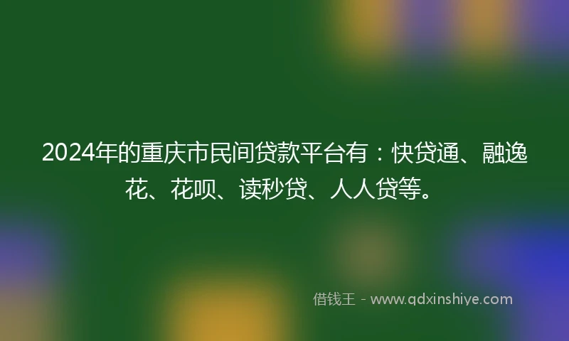 2024年的重庆市民间贷款平台有：快贷通、融逸花、花呗、读秒贷、人人贷等。