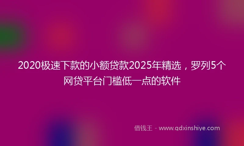 2020极速下款的小额贷款2025年精选，罗列5个网贷平台门槛低一点的软件