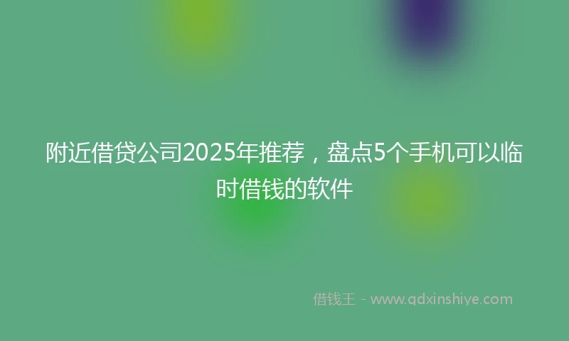 附近借贷公司2025年推荐，盘点5个手机可以临时借钱的软件