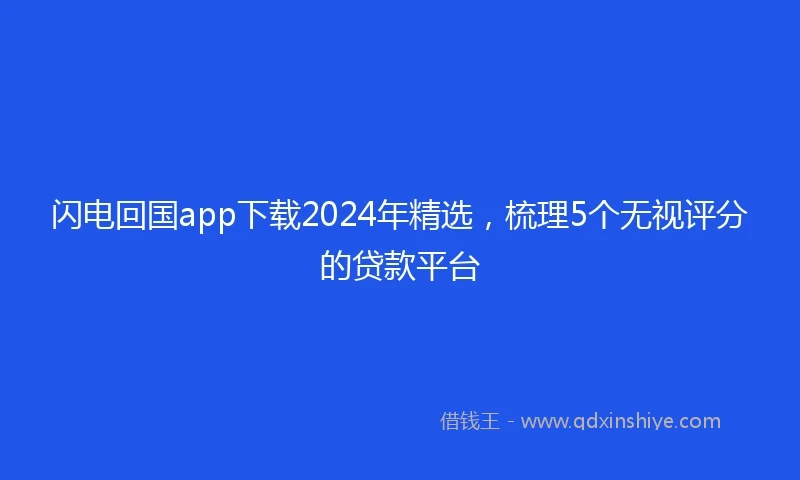 闪电回国app下载2024年精选，梳理5个无视评分的贷款平台