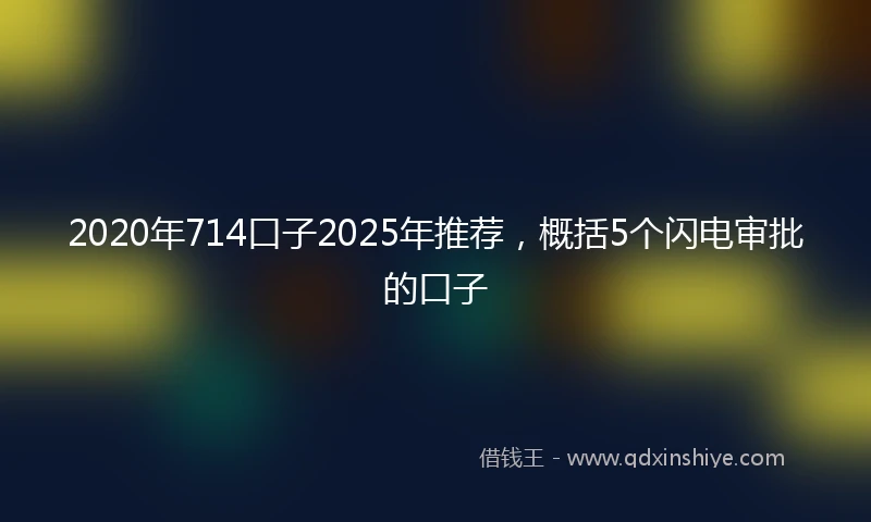 2020年714口子2025年推荐，概括5个闪电审批的口子