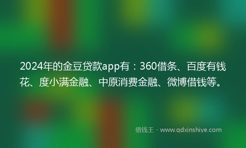 2024年的金豆贷款app有：360借条、百度有钱花、度小满金融、中原消费金融、微博借钱等。
