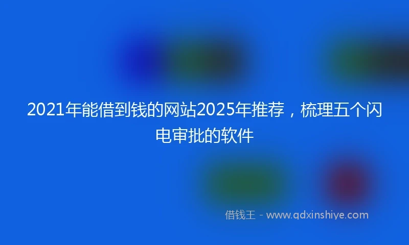 2021年能借到钱的网站2025年推荐，梳理五个闪电审批的软件