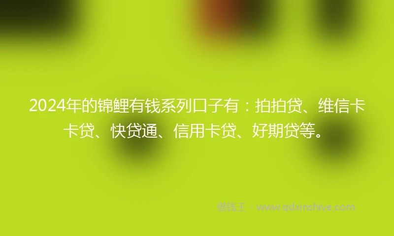 2024年的锦鲤有钱系列口子有：拍拍贷、维信卡卡贷、快贷通、信用卡贷、好期贷等。