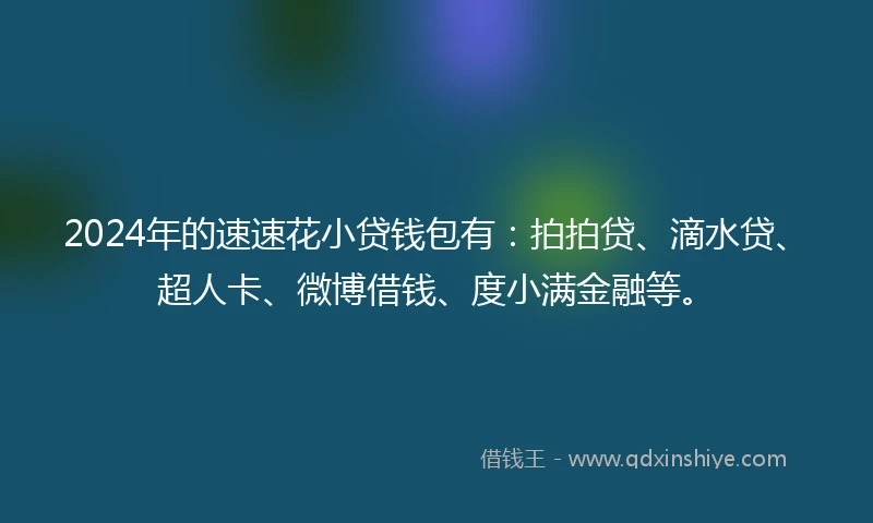2024年的速速花小贷钱包有：拍拍贷、滴水贷、超人卡、微博借钱、度小满金融等。
