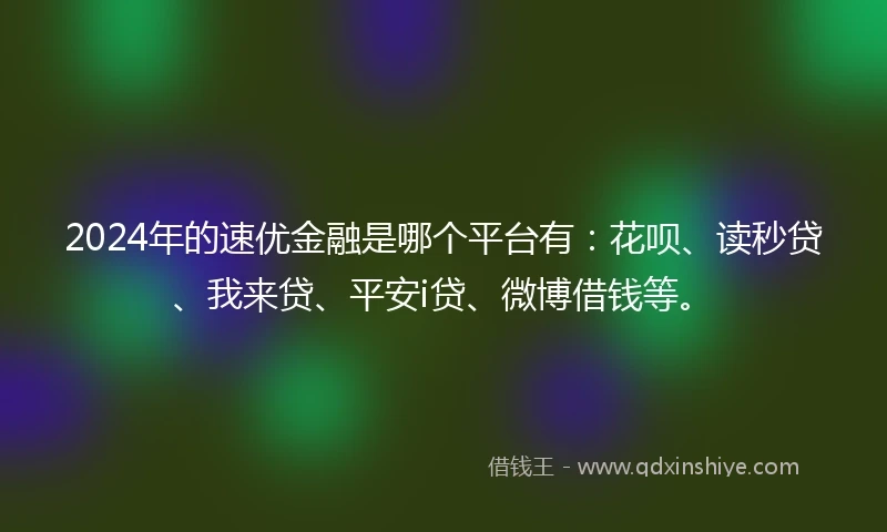 2024年的速优金融是哪个平台有：花呗、读秒贷、我来贷、平安i贷、微博借钱等。