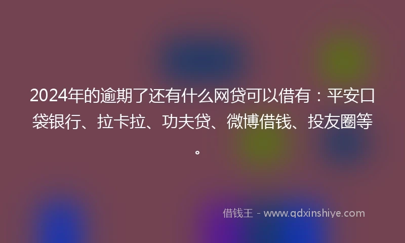 2024年的逾期了还有什么网贷可以借有：平安口袋银行、拉卡拉、功夫贷、微博借钱、投友圈等。