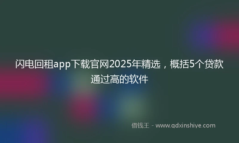 闪电回租app下载官网2025年精选，概括5个贷款通过高的软件