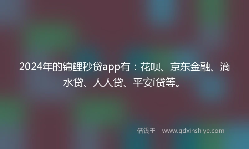 2024年的锦鲤秒贷app有：花呗、京东金融、滴水贷、人人贷、平安i贷等。