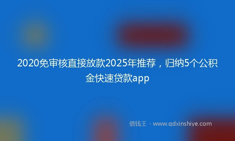2020免审核直接放款2025年推荐，归纳5个公积金快速贷款app