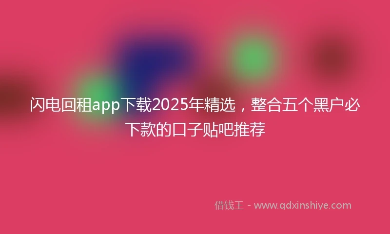 闪电回租app下载2025年精选，整合五个黑户必下款的口子贴吧推荐