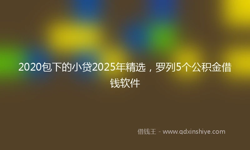2020包下的小贷2025年精选，罗列5个公积金借钱软件