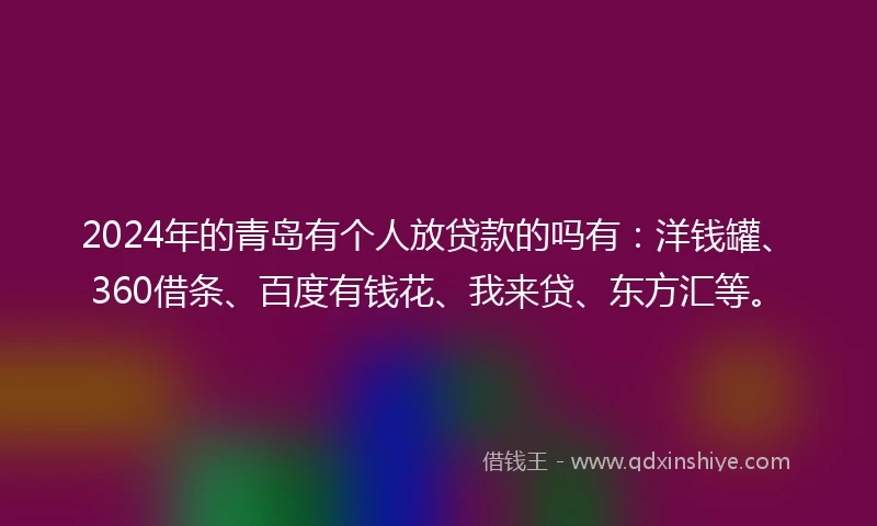 2024年的青岛有个人放贷款的吗有：洋钱罐、360借条、百度有钱花、我来贷、东方汇等。