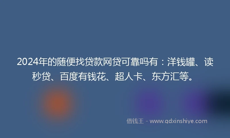 2024年的随便找贷款网贷可靠吗有：洋钱罐、读秒贷、百度有钱花、超人卡、东方汇等。