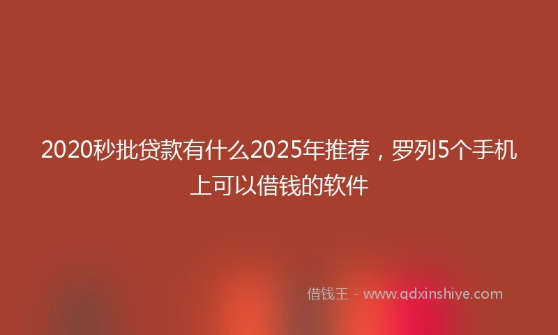 2020秒批贷款有什么2025年推荐，罗列5个手机上可以借钱的软件