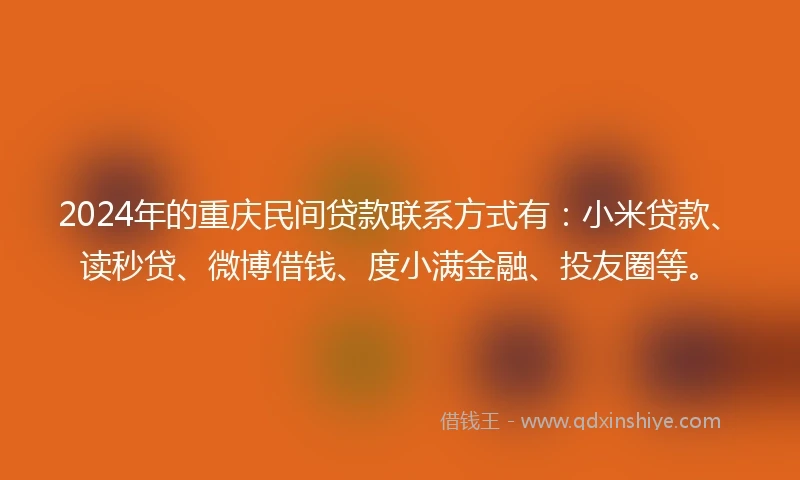 2024年的重庆民间贷款联系方式有：小米贷款、读秒贷、微博借钱、度小满金融、投友圈等。